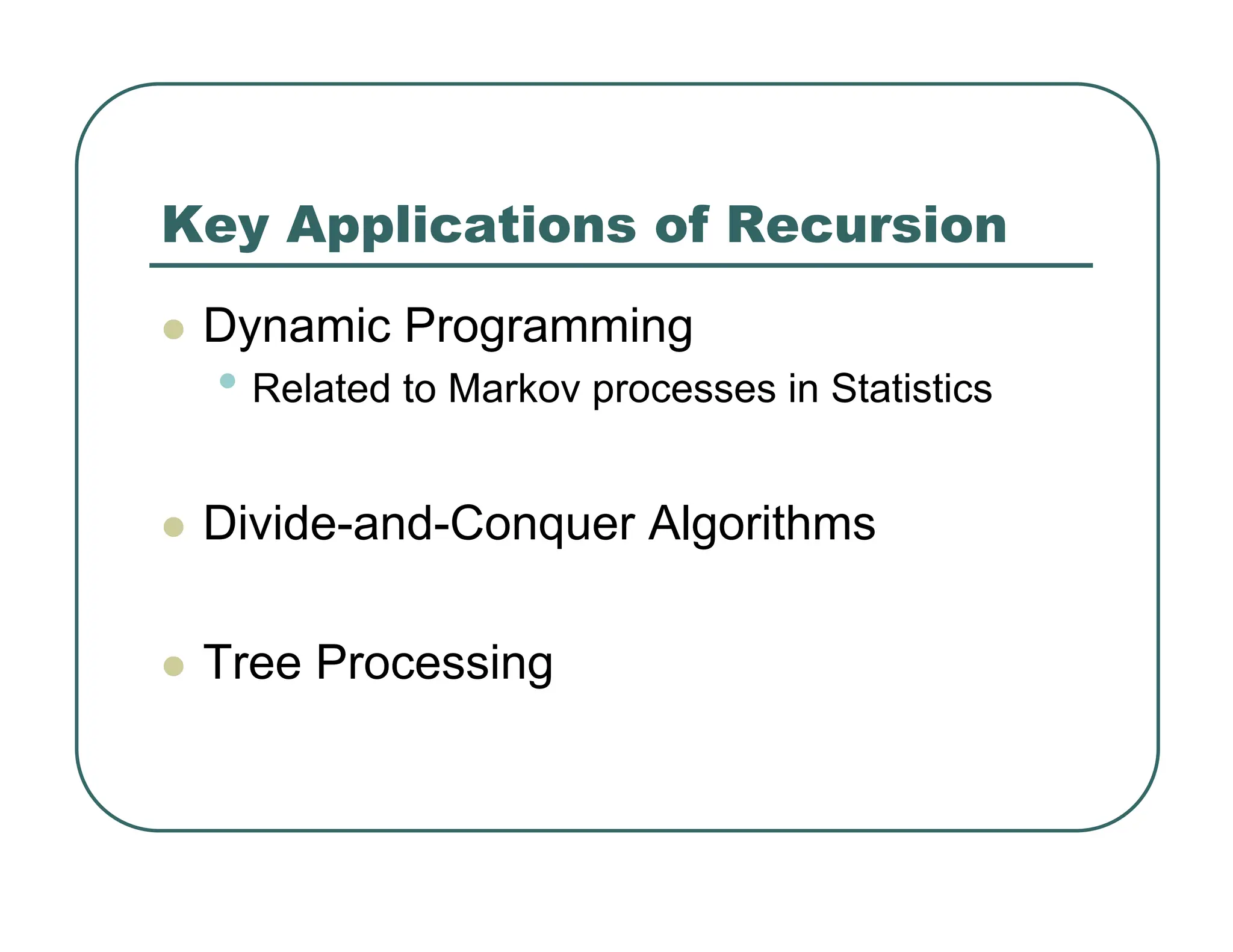Key Applications of Recursion
z Dynamic Programming
• Related to Markov processes in Statistics
z Divide-and-Conquer Algorithms
z Tree Processing
 