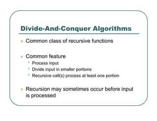 Divide-And-Conquer Algorithms
z Common class of recursive functions
z Common feature
• Process input
• Divide input in smaller portions
• Recursive call(s) process at least one portion
z Recursion may sometimes occur before input
is processed
 