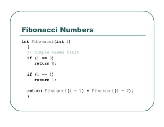 Fibonacci Numbers
int Fibonacci(int i)
{
// Simple cases first
if (i == 0)
return 0;
if (i == 1)
return 1;
return Fibonacci(i – 1) + Fibonacci(i – 2);
}
 