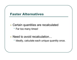 Faster Alternatives
z Certain quantities are recalculated
• Far too many times!
z Need to avoid recalculation…
• Ideally, calculate each unique quantity once.
 