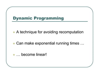 Dynamic Programming
z A technique for avoiding recomputation
z Can make exponential running times …
z … become linear!
 