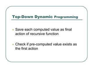 Top-Down Dynamic Programming
z Save each computed value as final
action of recursive function
z Check if pre-computed value exists as
the first action
 