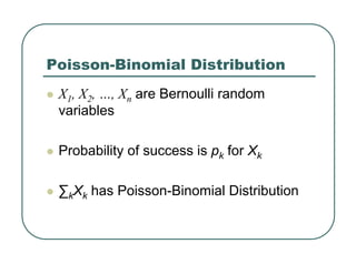 Poisson-Binomial Distribution
z X1, X2, …, Xn are Bernoulli random
variables
z Probability of success is pk for Xk
z ∑kXk has Poisson-Binomial Distribution
 
