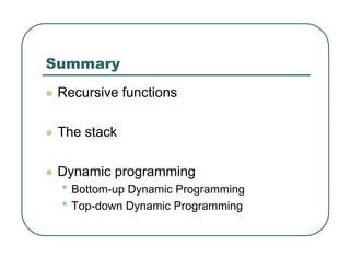 Summary
z Recursive functions
z The stack
z Dynamic programming
• Bottom-up Dynamic Programming
• Top-down Dynamic Programming
 