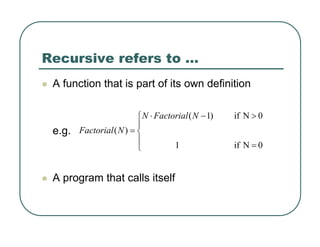 Recursive refers to …
z A function that is part of its own definition
e.g.
z A program that calls itself
⎪
⎩
⎪
⎨
⎧
=
>
−
⋅
=
0
N
if
1
0
N
if
)
1
(
)
(
N
Factorial
N
N
Factorial
 