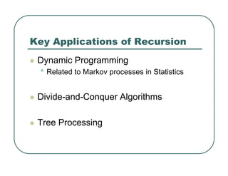 Key Applications of Recursion
z Dynamic Programming
• Related to Markov processes in Statistics
z Divide-and-Conquer Algorithms
z Tree Processing
 
