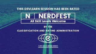 THIS DEVLEARN SESSION HAS BEEN RATED
BY THE
CLASSIFICATION AND RATING ADMINISTRATION
All Skill Levels Welcome
NERDFEST
CATH ELLIS LEARNING DESIGN
N
 