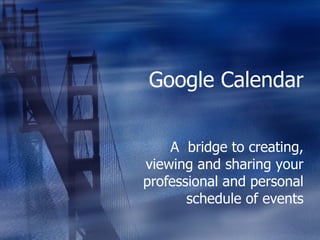 Google Calendar A  bridge to creating, viewing and sharing your professional and personal schedule of events 