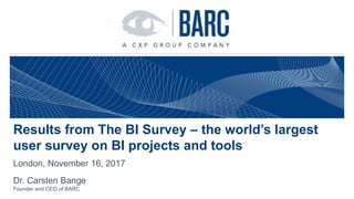Results from The BI Survey – the world’s largest
user survey on BI projects and tools
London, November 16, 2017
Dr. Carsten Bange
Founder and CEO of BARC
 