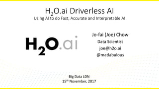 H2O.ai Driverless AI
Using AI to do Fast, Accurate and Interpretable AI
Jo-fai (Joe) Chow
Data Scientist
joe@h2o.ai
@matlabulous
Big Data LDN
15th November, 2017
 