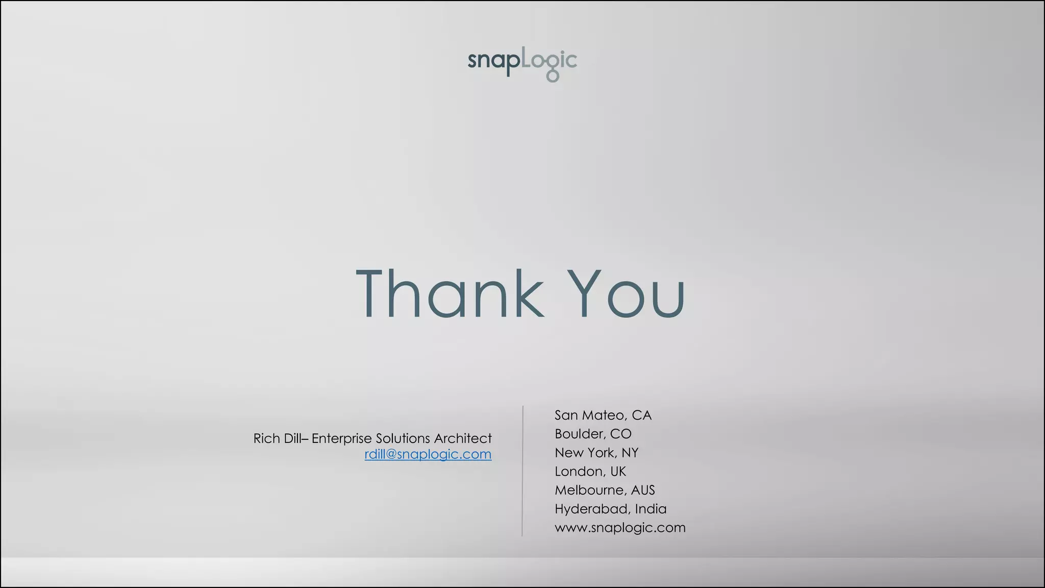 Thank You
San Mateo, CA
Boulder, CO
New York, NY
London, UK
Melbourne, AUS
Hyderabad, India
www.snaplogic.com
Rich Dill– Enterprise Solutions Architect
rdill@snaplogic.com
 