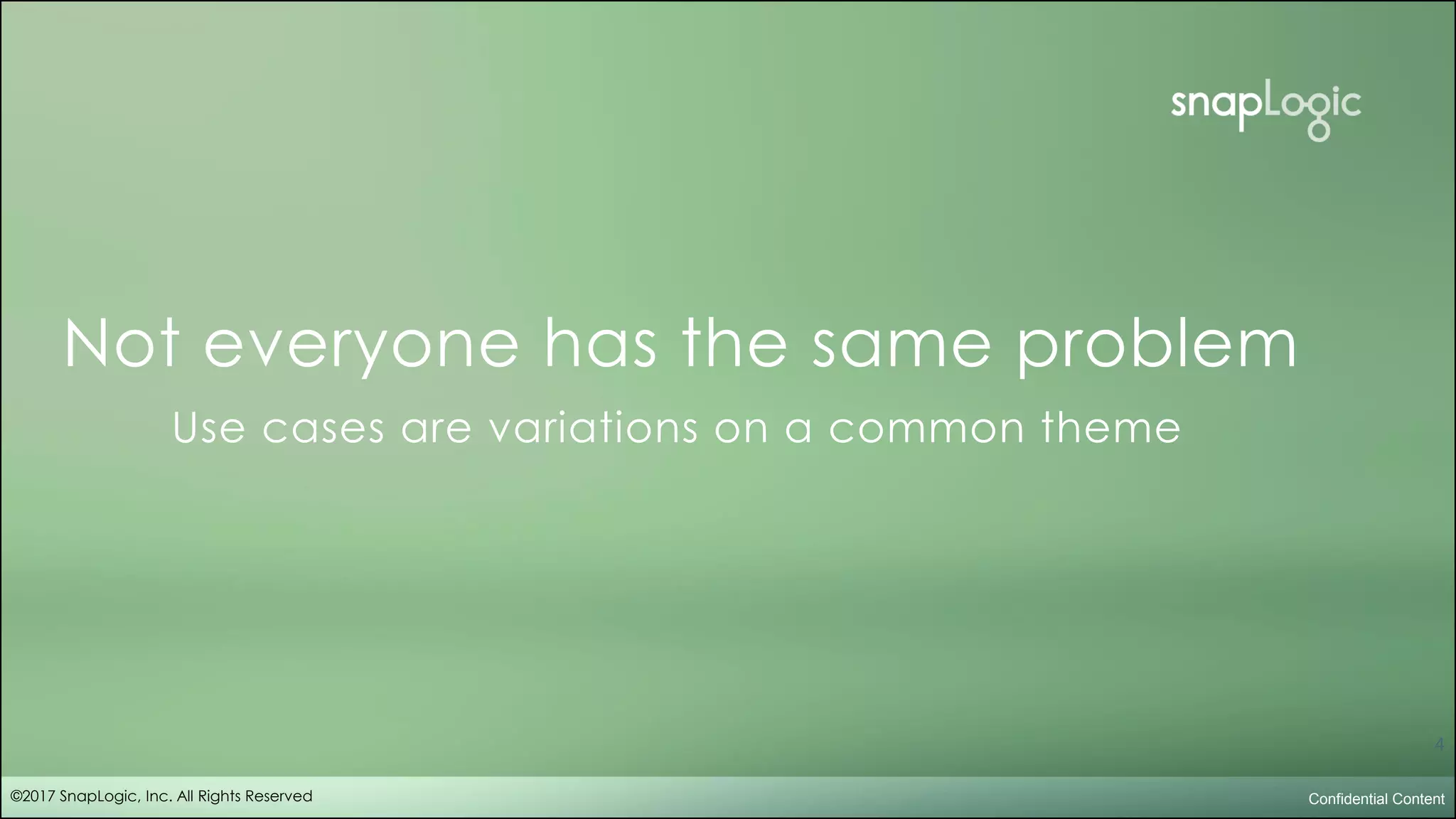 corporate overview
Not everyone has the same problem
Use cases are variations on a common theme
Confidential Content
4
©2017 SnapLogic, Inc. All Rights Reserved
 
