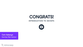 CONGRATS!
INTRODUCTION TO DEVOPS
Cem Sakarya
DevOps Risk Advisor
 