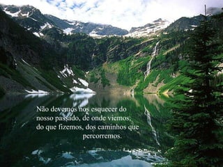 Não devemos nos esquecer do nosso passado, de onde viemos, do que fizemos, dos caminhos que  percorremos. 