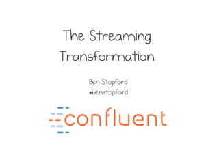 The Streaming
Transformation
Ben Stopford
@benstopford
 