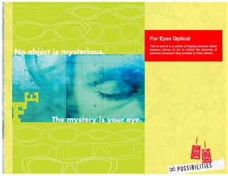 For Eyes Optical
This is one of in a series of display posters which
became pieces of art to reflect the diversity of
eyewear products they provide to their clients.
 
