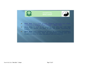 Rumah Sakit Islam “Ibnu Sina” – Cianjur Page 27 of 52
Ibnu Sina is a first private hospital services for Urban
community in religious city at Cianjur – West Java
Ibnu Sina to built in the growing area and near with Real
Estate, the people can easy to get the public servicing for
healthy.
Ibnu Sina keep professional service as hospital commitment
for Urban community. With the completed medical care and
modern services to make the patient are convenience.
HOSPITAL
IBNU SINA
 