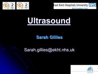 Ultrasound
Sarah Gillies
Sarah.gillies@ekht.nhs.uk
 