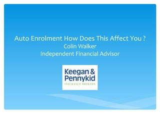 Auto Enrolment How Does This Affect You ?
               Colin Walker
        Independent Financial Advisor
 