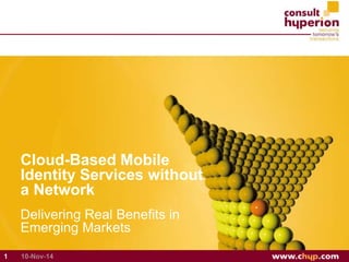 Cloud-Based Mobile 
Identity Services without 
a Network 
Delivering Real Benefits in 
Emerging Markets 
1 10-Nov-14 
 