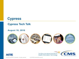 © 2016 The MITRE Corporation. All rights reserved. For MITRE/Government use only
Cypress
Cypress Tech Talk
August 16, 2016
 