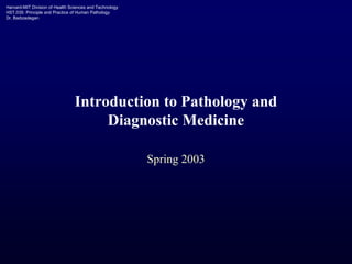 Harvard-MIT Division of Health Sciences and Technology
HST.035: Principle and Practice of Human Pathology
Dr. Badizadegan
Introduction to Pathology and
Diagnostic Medicine
Spring 2003
 