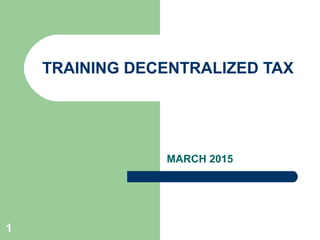 1
TRAINING DECENTRALIZED TAX
MARCH 2015
 