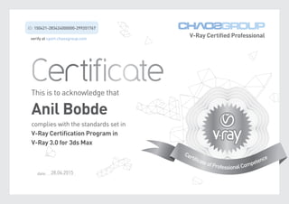 This is to acknowledge that
Anil Bobde
complies with the standards set in
V-Ray Certification Program in
V-Ray 3.0 for 3ds Max
ID: 150421-283424000000-299201767
date: ..........................28.04.2015
 