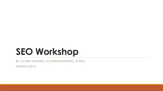 SEO Workshop
BY CLARE HOANG (CLAREH@SINGTEL.COM)
MARCH 2015
 