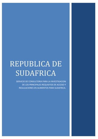 REPUBLICA DE
SUDAFRICA
SERVICIO DE CONSULTORIA PARA LA INVESTIGACION
DE LOS PRINCIPALES REQUISITOS DE ACCESO Y
REGULACIONES EN ALIMENTOS PARA SUDAFRICA.
 