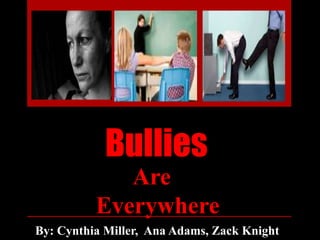 Bullies
Are
Everywhere
By: Cynthia Miller, Ana Adams, Zack Knight
 