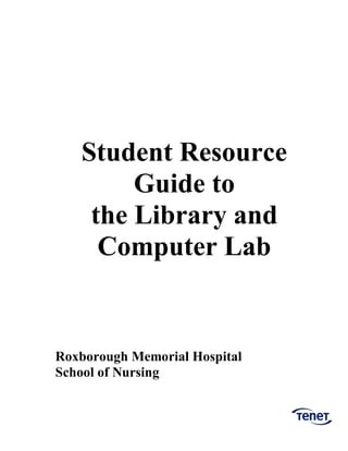 Student Resource
Guide to
the Library and
Computer Lab
Roxborough Memorial Hospital
School of Nursing
 