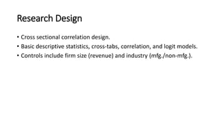 Research Design
• Cross sectional correlation design.
• Basic descriptive statistics, cross-tabs, correlation, and logit m...