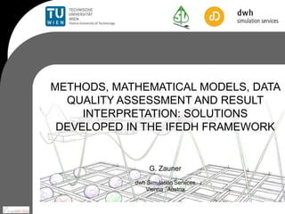 METHODS, MATHEMATICAL MODELS, DATA
  QUALITY ASSESSMENT AND RESULT
     INTERPRETATION: SOLUTIONS
 DEVELOPED IN THE IFEDH FRAMEWORK


                 G. Zauner
            dwh Simulation Services
               Vienna , Austria
 