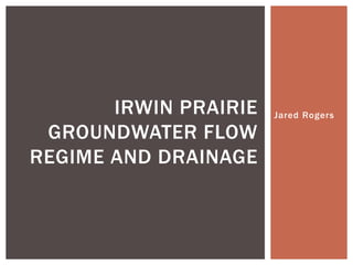 Jared RogersIRWIN PRAIRIE
GROUNDWATER FLOW
REGIME AND DRAINAGE
 