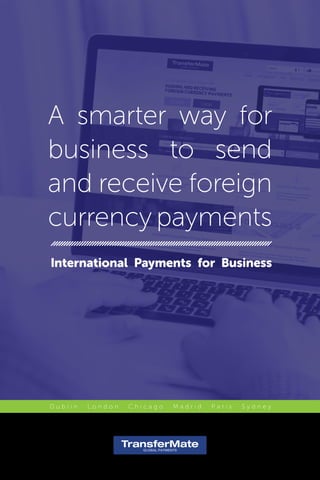 A smarter way for
business to send
and receive foreign
currency payments
International Payments for Business
D u b l i n   L o n d o n   C h i c a g o   M a d r i d   P a r i s   S y d n e y
 