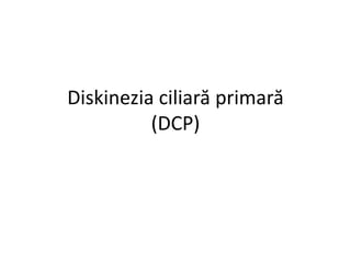 Diskinezia ciliară primară
(DCP)
 