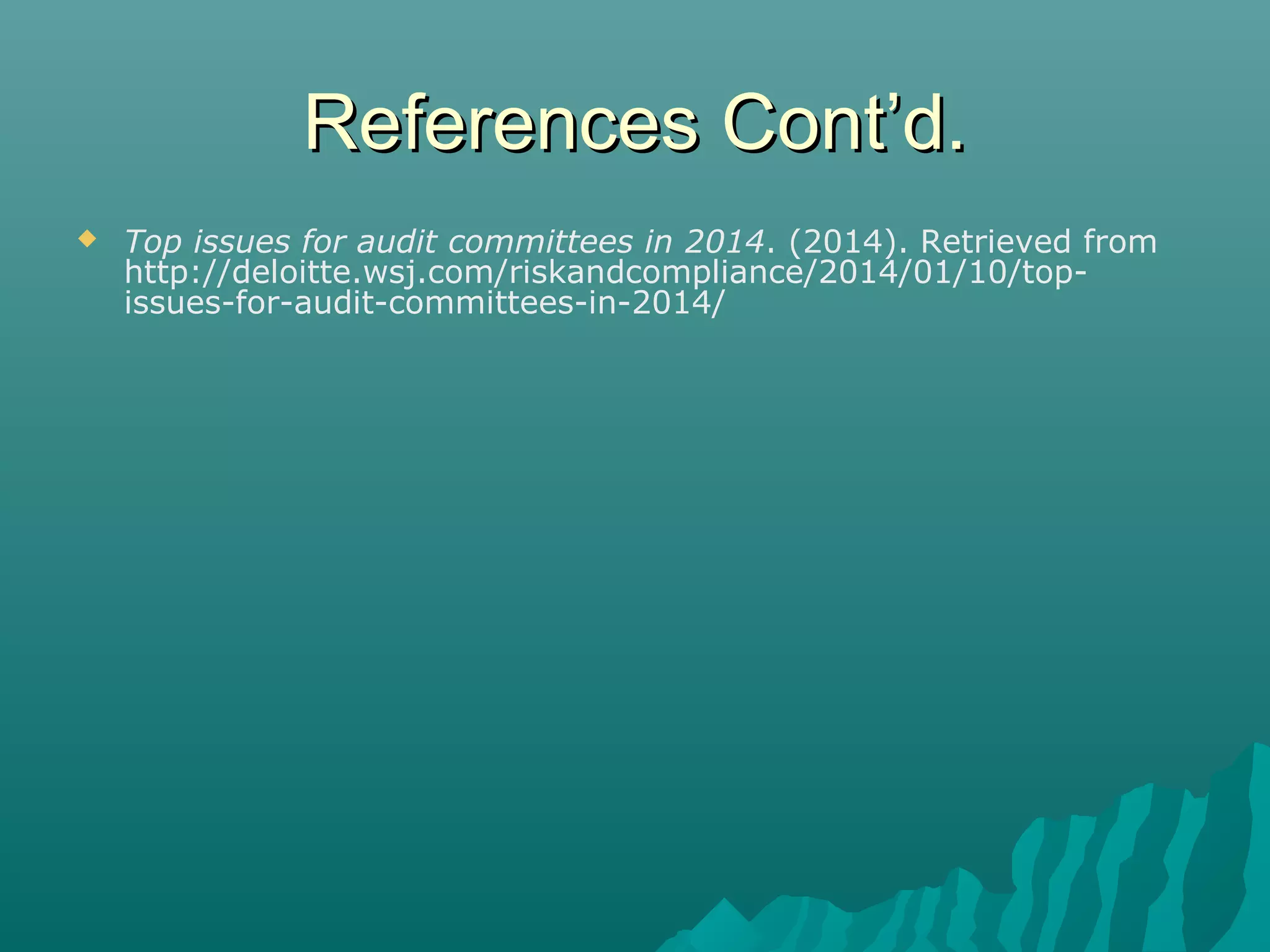 References Cont’d.References Cont’d.
 Top issues for audit committees in 2014. (2014). Retrieved from
http://deloitte.wsj.com/riskandcompliance/2014/01/10/top-
issues-for-audit-committees-in-2014/
 