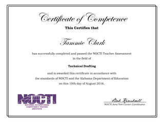Certificate of Competence
This Certifies that
has successfully completed and passed the NOCTI Teacher Assessment
in the field of
and is awarded this certificate in accordance with
the standards of NOCTI and the Alabama Department of Education
on this 10th day of August 2016.
NATIONAL OCCUPATIONAL
COMPETENCY TESTING
INSTITUTE
NOCTI Area Test Center Coordinator
Bob Kimbrell
Tammie Clark
Technical Drafting
 