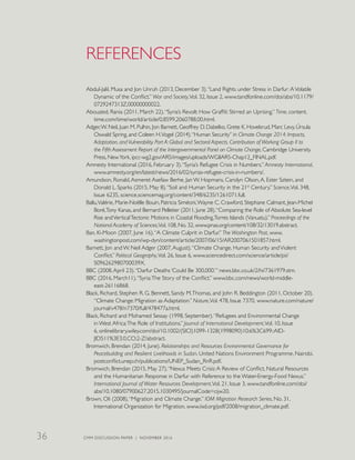 REFERENCES
Abdul-Jalil, Musa and Jon Unruh (2013, December 3).“Land Rights under Stress in Darfur:AVolatile
Dynamic of the Conflict.” War and Society,Vol. 32, Issue 2, www.tandfonline.com/doi/abs/10.1179/
0729247313Z.00000000022.
Abouzeid, Rania (2011, March 22).“Syria’s Revolt: How Graffiti Stirred an Uprising.” Time, content.
time.com/time/world/article/0,8599,2060788,00.html.
Adger,W. Neil, Juan M. Pulhin, Jon Barnett, Geoffrey D. Dabelko, Grete K. Hovelsrud, Marc Levy, Úrsula
Oswald Spring, and Coleen H.Vogel (2014).“Human Security” in Climate Change 2014: Impacts,
Adaptation, and Vulnerability. Part A: Global and Sectoral Aspects. Contribution of Working Group II to
the Fifth Assessment Report of the Intergovernmental Panel on Climate Change, Cambridge University
Press, NewYork, ipcc-wg2.gov/AR5/images/uploads/WGIIAR5-Chap12_FINAL.pdf.
Amnesty International (2016, February 3).“Syria’s Refugee Crisis in Numbers.” Amnesty International,
www.amnesty.org/en/latest/news/2016/02/syrias-refugee-crisis-in-numbers/.
Amundson, Ronald,Asmeret Asefaw Berhe, Jan W. Hopmans, Carolyn Olson,A. Ester Sztein, and
Donald L. Sparks (2015, May 8).“Soil and Human Security in the 21st
Century.” Science,Vol. 348,
Issue 6235, science.sciencemag.org/content/348/6235/1261071.full.
Ballu,Valérie, Marie-Noëlle Bouin, Patricia Siméoni,Wayne C. Crawford, Stephane Calmant, Jean-Michel
Boré,Tony Kanas, and Bernard Pelletier (2011, June 28).“Comparing the Role of Absolute Sea-level
Rise andVerticalTectonic Motions in Coastal Flooding,Torres Islands (Vanuatu).” Proceedings of the
National Academy of Sciences,Vol. 108, No. 32, www.pnas.org/content/108/32/13019.abstract.
Ban, Ki-Moon (2007, June 16).“A Climate Culprit in Darfur.” The Washington Post, www.
washingtonpost.com/wp-dyn/content/article/2007/06/15/AR2007061501857.html.
Barnett, Jon and W. Neil Adger (2007,August).“Climate Change, Human Security andViolent
Conflict.” Political Geography,Vol. 26, Issue 6, www.sciencedirect.com/science/article/pii/
S096262980700039X.
BBC (2008,April 23).“Darfur Deaths ‘Could Be 300,000.’” news.bbc.co.uk/2/hi/7361979.stm.
BBC (2016, March11).“Syria:The Story of the Conflict.” www.bbc.com/news/world-middle-
east-26116868.
Black, Richard, Stephen R. G. Bennett, Sandy M.Thomas, and John R. Beddington (2011, October 20).
“Climate Change: Migration as Adaptation.” Nature,Vol. 478, Issue 7370, www.nature.com/nature/
journal/v478/n7370/full/478477a.html.
Black, Richard and Mohamed Sessay (1998, September).“Refugees and Environmental Change
in West Africa:The Role of Institutions.” Journal of International Development,Vol. 10, Issue
6, onlinelibrary.wiley.com/doi/10.1002/(SICI)1099-1328(1998090)10:6%3C699::AID-
JID511%3E3.0.CO;2-Z/abstract.
Bromwich, Brendan (2014, June). Relationships and Resources Environmental Governance for
Peacebuilding and Resilient Livelihoods in Sudan. United Nations Environment Programme, Nairobi,
postconflict.unep.ch/publications/UNEP_Sudan_RnR.pdf.
Bromwich, Brendan (2015, May 27).“Nexus Meets Crisis:A Review of Conflict, Natural Resources
and the Humanitarian Response in Darfur with Reference to the Water-Energy-Food Nexus.”
International Journal of Water Resources Development,Vol. 21, Issue 3, www.tandfonline.com/doi/
abs/10.1080/07900627.2015.1030495?journalCode=cijw20.
Brown, Oli (2008).“Migration and Climate Change.” IOM Migration Research Series, No. 31,
International Organization for Migration, www.iisd.org/pdf/2008/migration_climate.pdf.
CMM DISCUSSION PAPER | NOVEMBER 201636
 