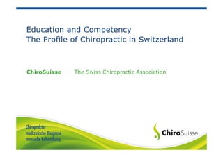 Education and Competency
The Profile of Chiropractic in Switzerland
ChiroSuisse The Swiss Chiropractic Association
 