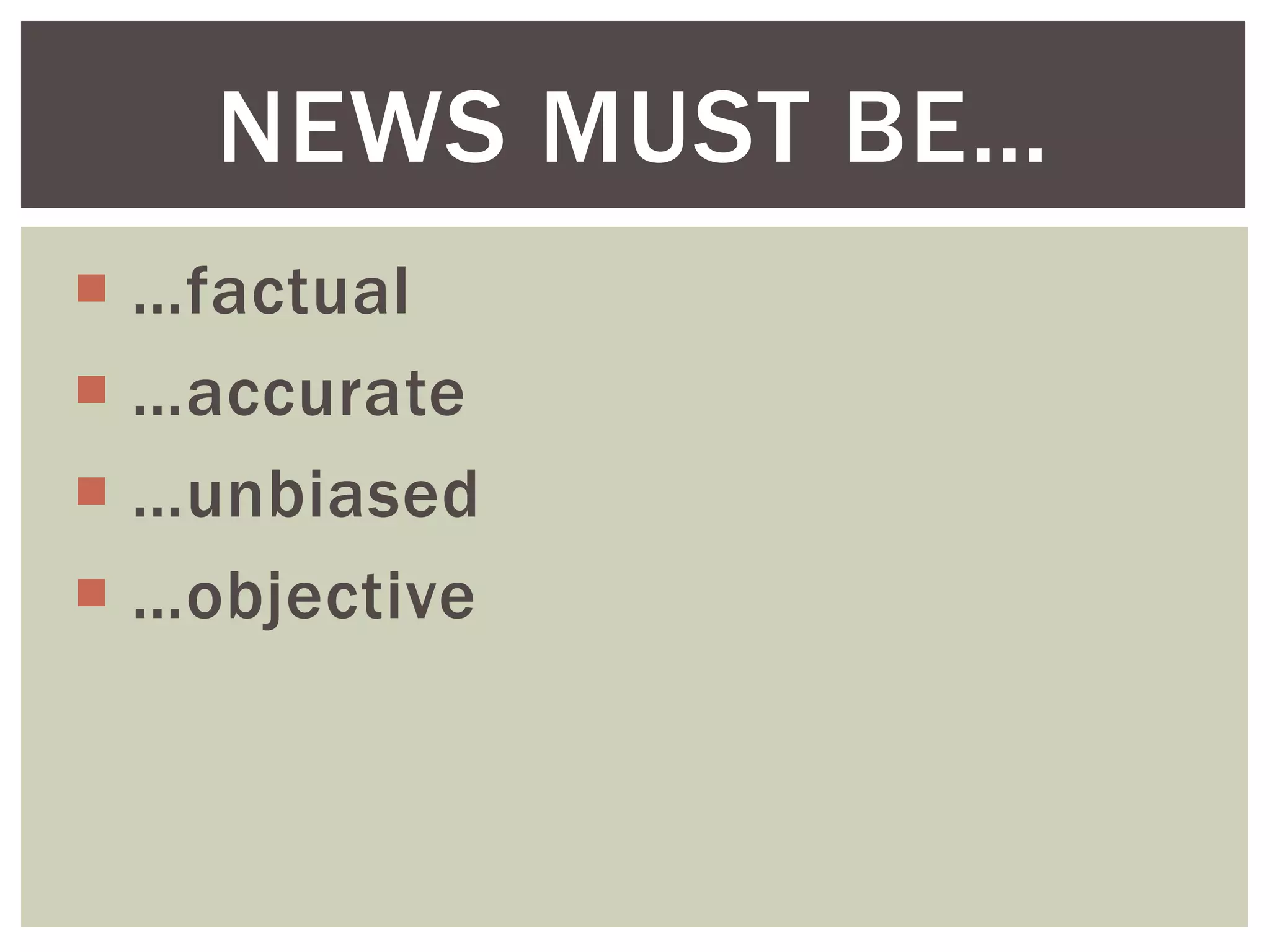  …factual
 …accurate
 …unbiased
 …objective
NEWS MUST BE…
 