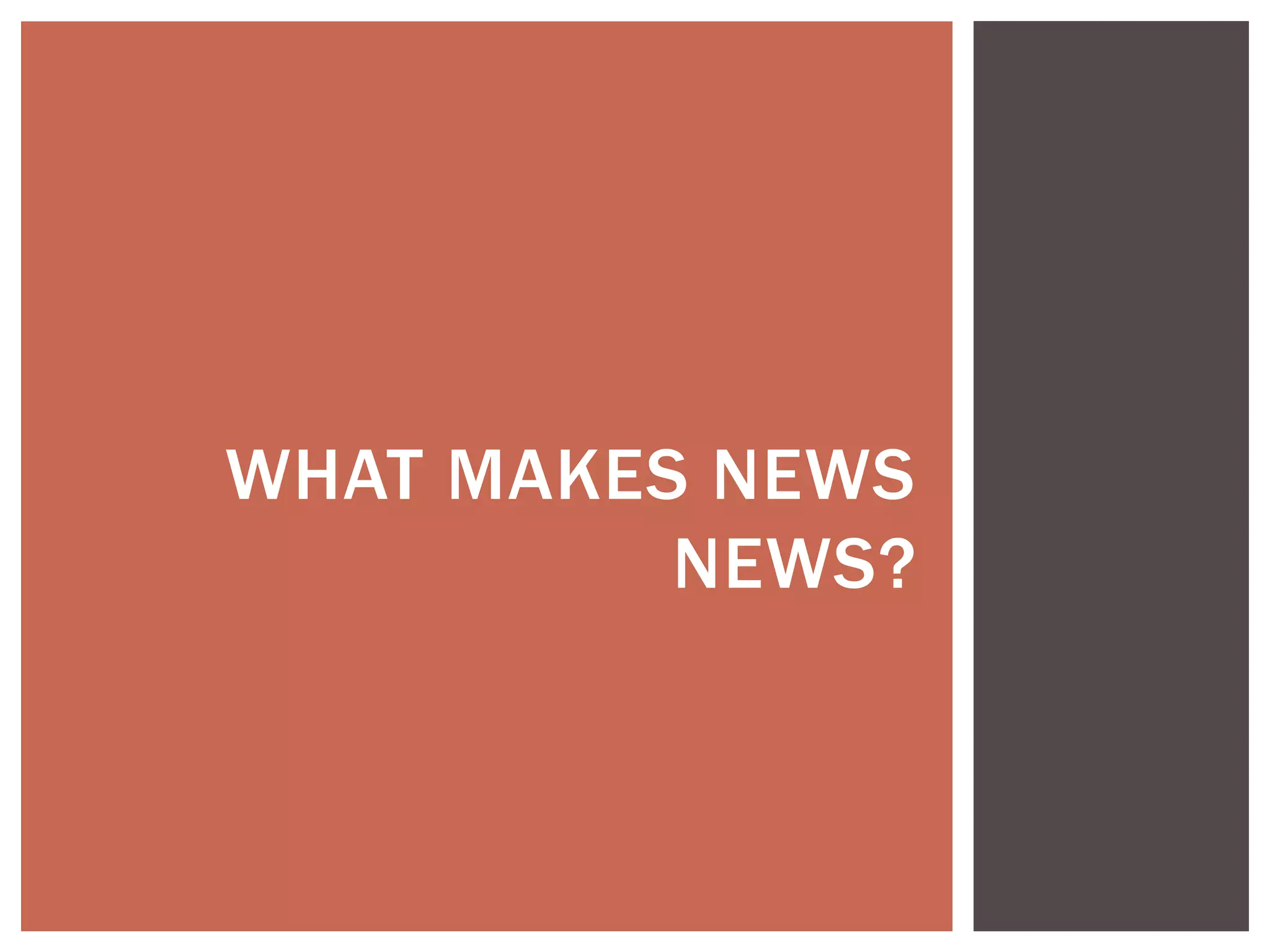 WHAT MAKES NEWS
NEWS?
 