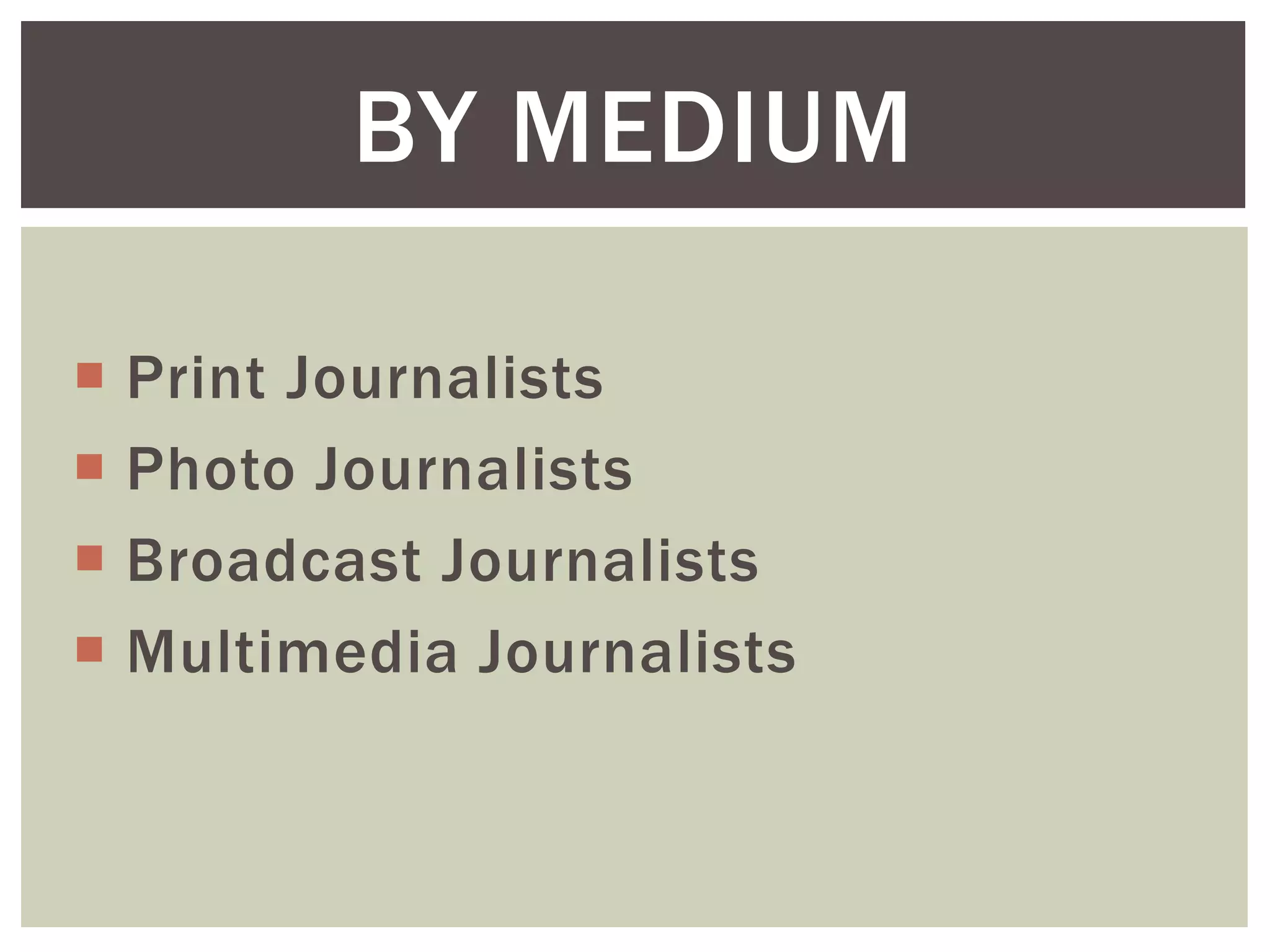  Print Journalists
 Photo Journalists
 Broadcast Journalists
 Multimedia Journalists
BY MEDIUM
 
