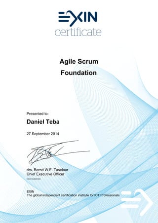 Agile Scrum
Foundation
Presented to:
Daniel Teba
27 September 2014
drs. Bernd W.E. Taselaar
Chief Executive Officer
5164314.20321649
EXIN
The global independent certification institute for ICT Professionals
 