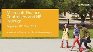 Microsoft Finance,
Controllers and HR
synergy
Belgrade - 20th May, 2014
Ivana Milic – Finance Lead Serbia & Montenegro
 
