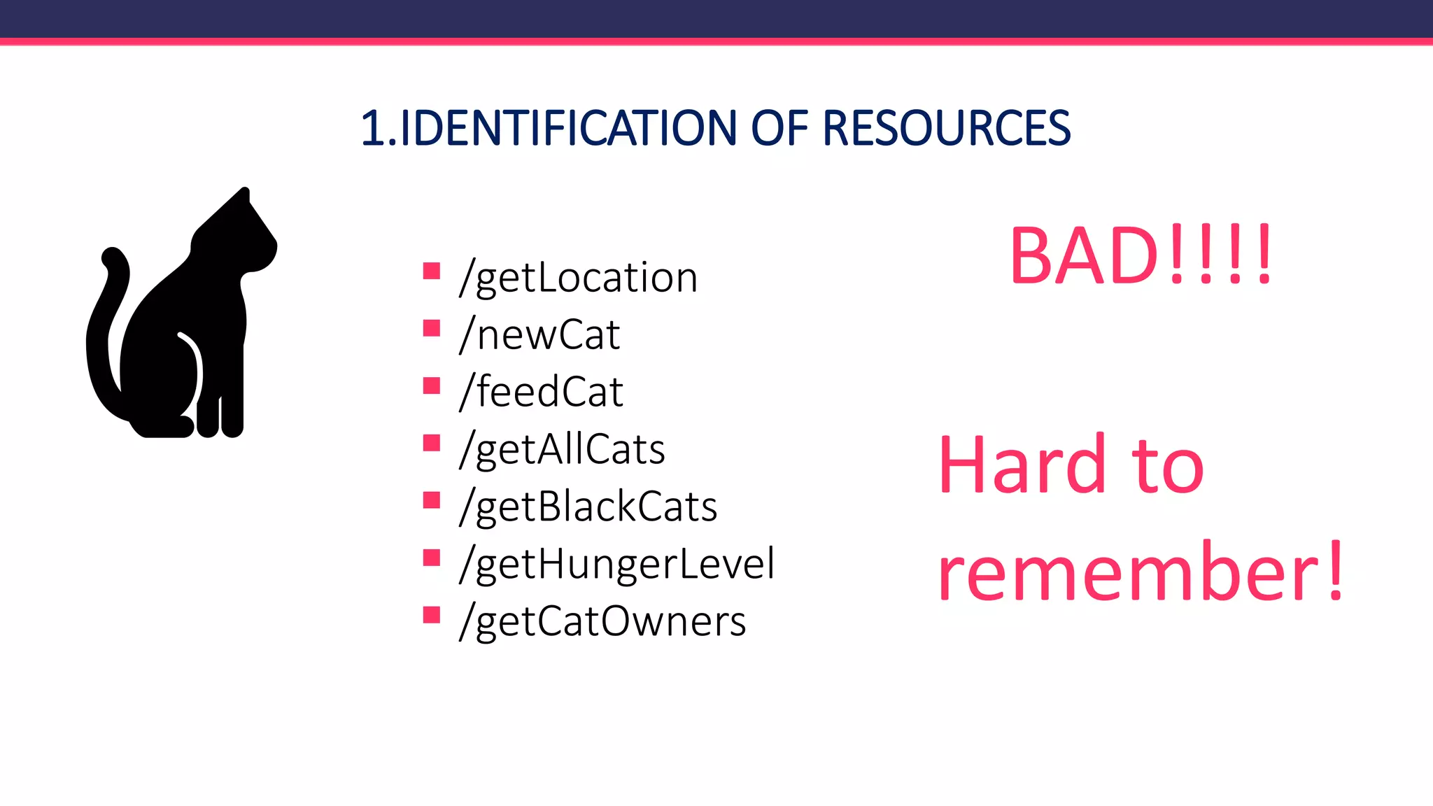 1.IDENTIFICATION OF RESOURCES
▪ /getLocation
▪ /newCat
▪ /feedCat
▪ /getAllCats
▪ /getBlackCats
▪ /getHungerLevel
▪ /getCatOwners
BAD!!!!
Hard to
remember!
 