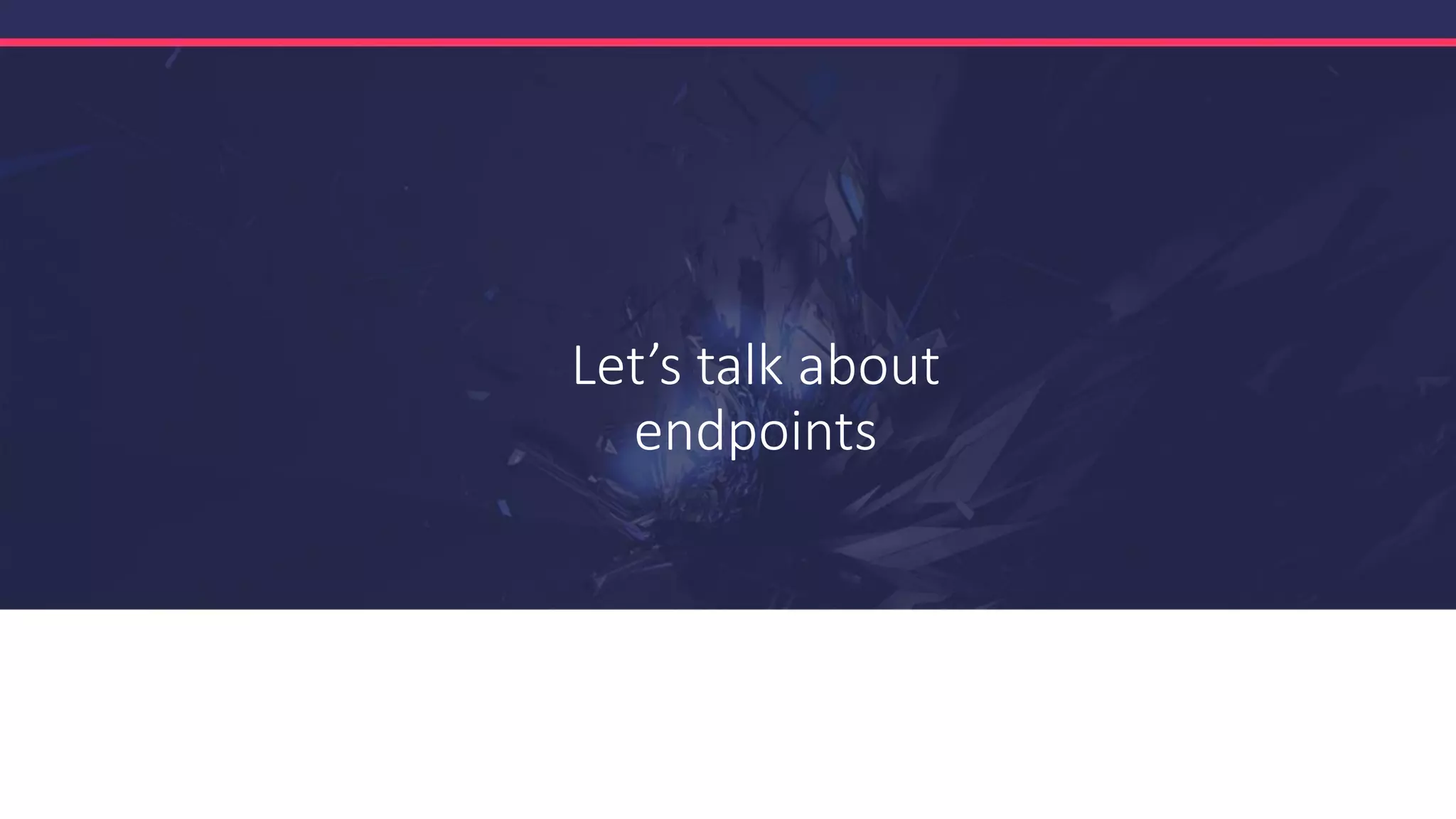 Let’s talk about
endpoints
 
