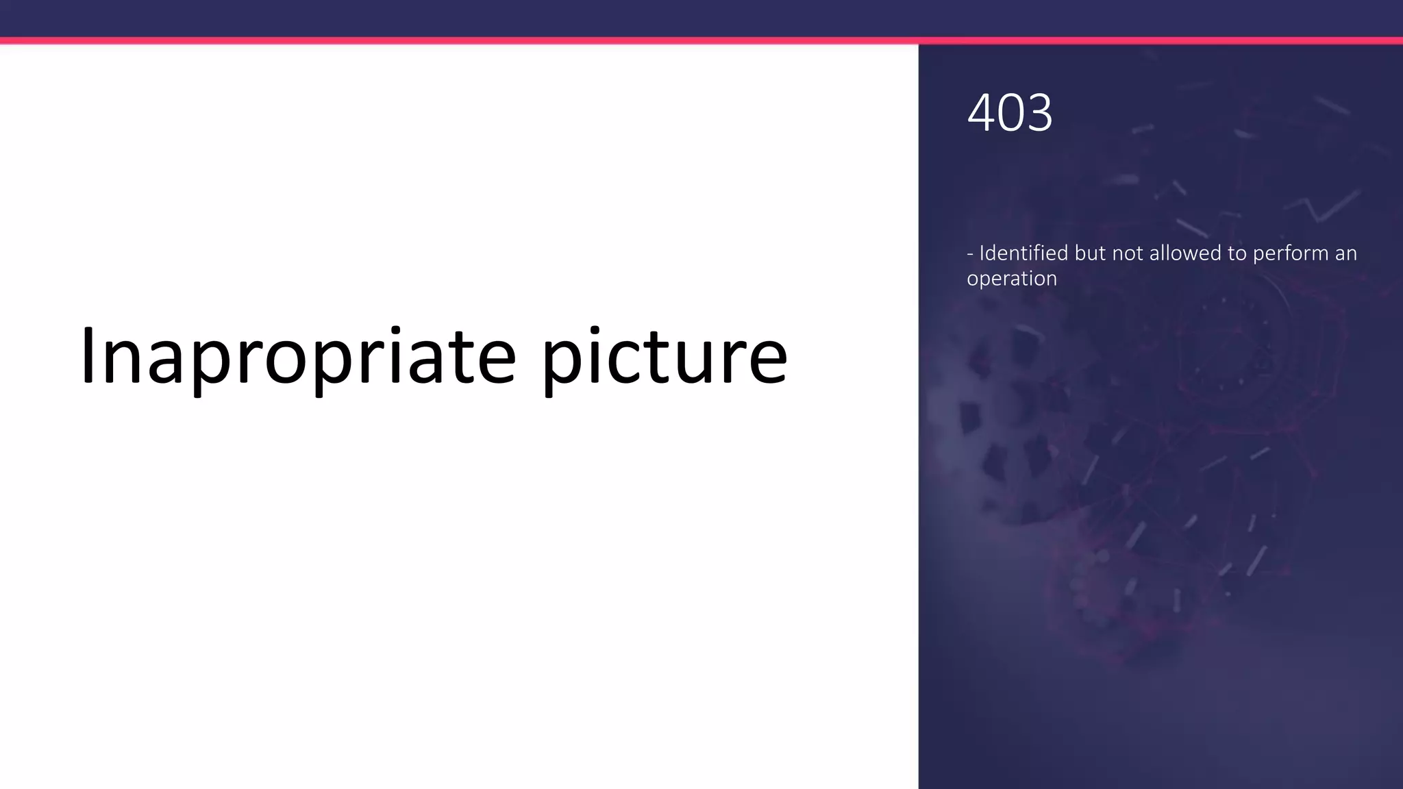 403
- Identified but not allowed to perform an
operation
Inapropriate picture
 