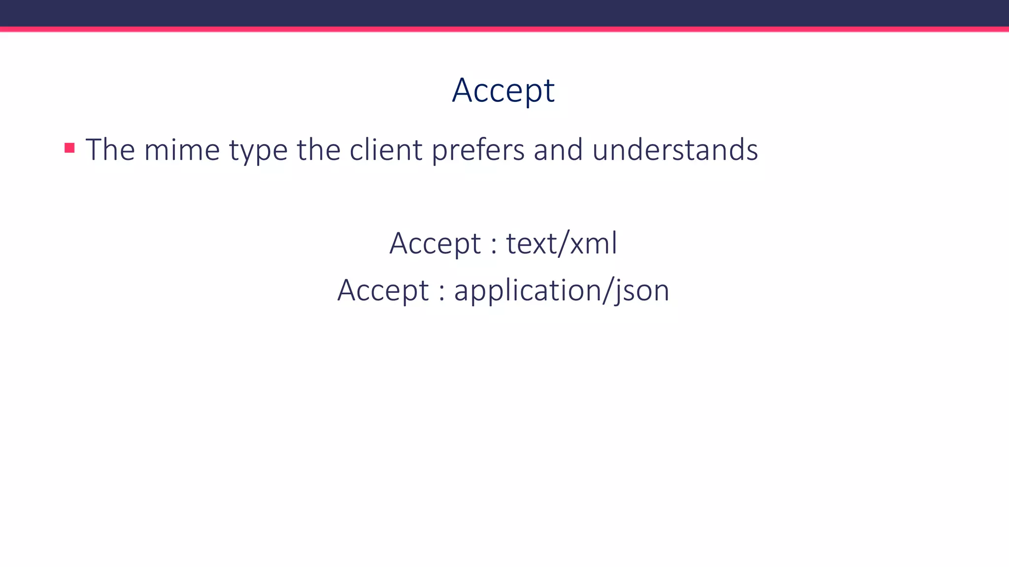 Accept
▪ The mime type the client prefers and understands
Accept : text/xml
Accept : application/json
 